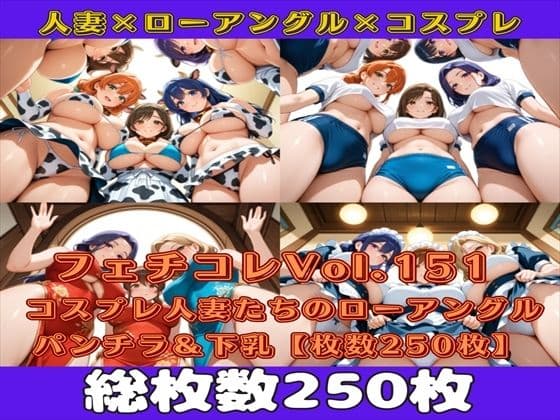 フェチコレVol.151 コスプレ人妻たちのローアングルパンチラ＆下乳を眺めるだけ【枚数250枚】