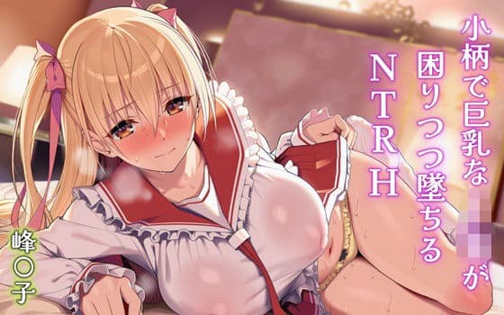 小柄で巨乳なJKが困りつつ墜ちるNTRH 峰〇子