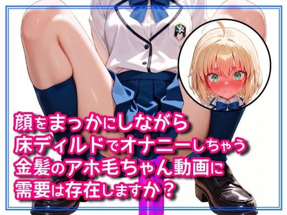 顔をまっかにしながら床ディルドでオナニーしちゃう金髪のアホ毛ちゃん動画に需要は存在しますか？