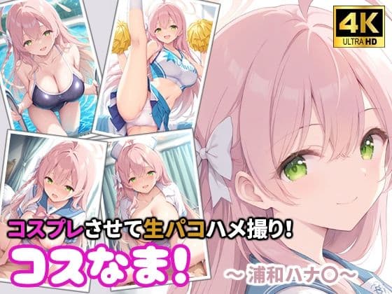 コスなま！コスプレさせて生パコハメ撮り！〜浦和ハナ〇〜
