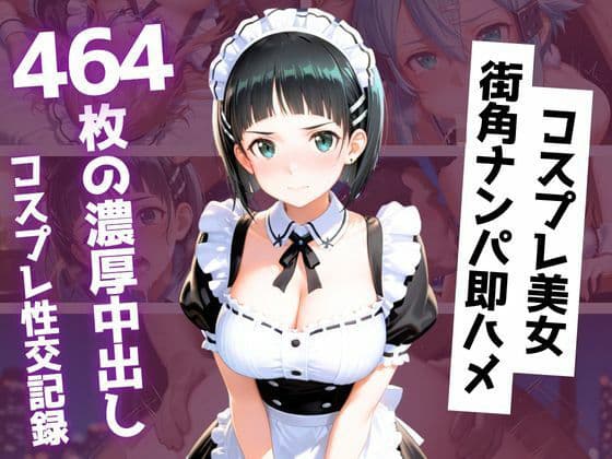 【464枚】街角コスプレ美女をナンパ即ハメ！メイド・バニー・警察官・チャイナドレスが次々堕ちる中出し性交