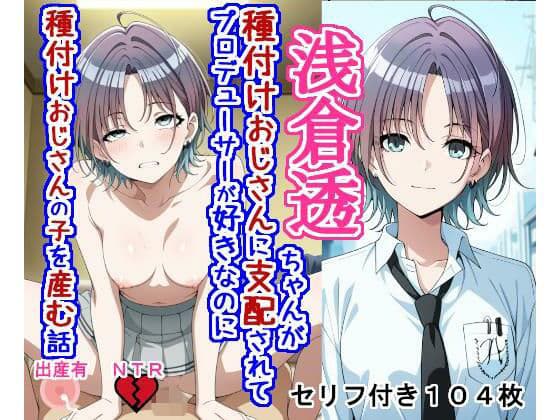 浅〇透ちゃんが種付けおじさんに支配されてプロデューサーが好きなのに種付けおじさんの子を産む話