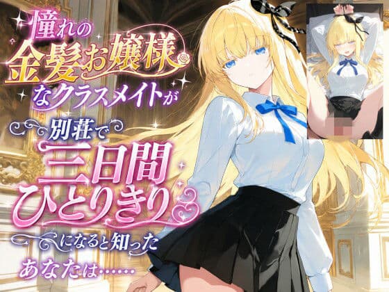 憧れの金髪お嬢様なクラスメイトが別荘で三日間ひとりきりになると知ったあなたは……