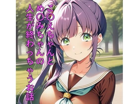 こ〇えちゃんとめ〇みちゃんの人生が終わっちゃうお話