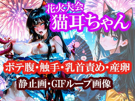 猫耳ちゃんの浴衣で花火大会（ボテ腹・触手・乳首責め・産卵）静止画100枚＋gifループ動画5本