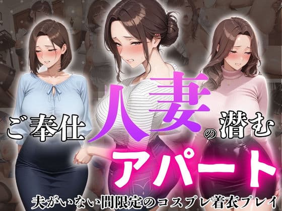 ご奉仕人妻の潜むアパート  夫がいない間限定のコスプレ着衣プレイ