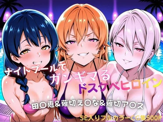 ナイトプールでガンギマるドスケベヒロイン 田〇恵＆薙切え〇な＆薙切ア〇ス