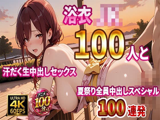 【4K高画質】浴衣JK100人と汗だく生中出しセックス  夏祭り全員中出しスペシャル【100分】