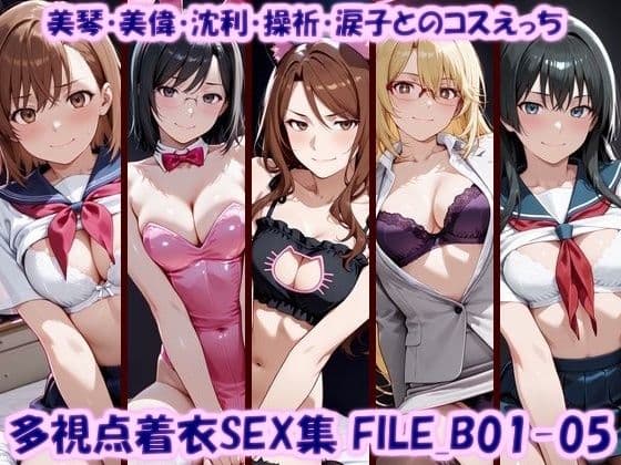 多視点着衣SEX集 FILE_B01-05 美琴・美偉・沈利・操祈・涙子とのコスえっち