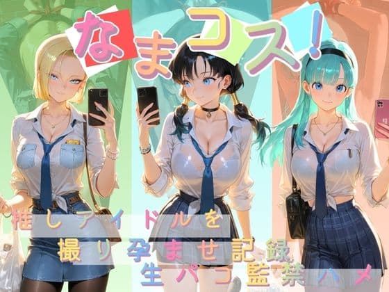 なまコス！推しアイドルを生パコ監禁ハメ撮り孕ませ記録 ド〇ゴンボール