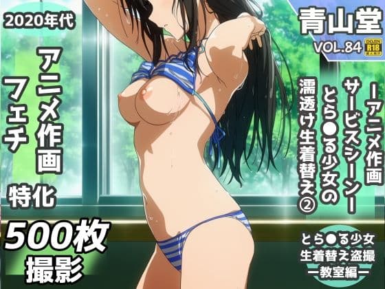盗撮＆濡れ透けフェチ特化 2020年代アニメ作画特集 とら〇る少女たちの濡れ透け教室生着替え その2 -500枚を撮影-