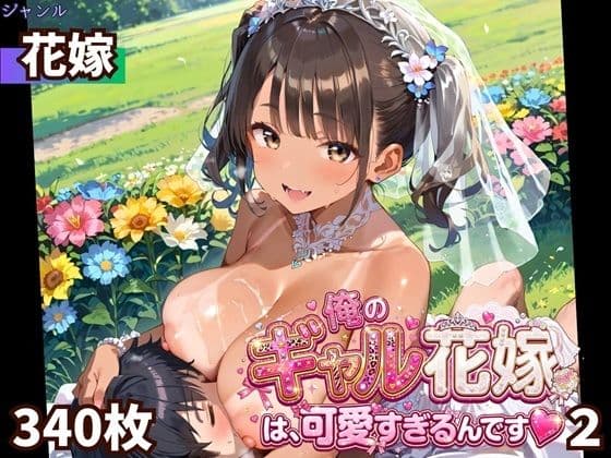 俺のギャル花嫁は、可愛すぎるんです2！！★340P