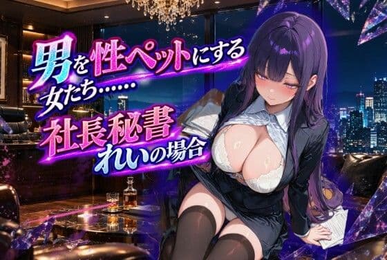 男を性ペットにする女たち・・・  社長秘書・れいの場合
