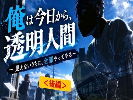 【後編】俺は今日から、透明人間〜 見えないうちに、全部やってやる〜