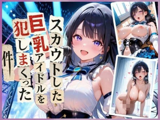 スカウトした巨乳アイドルを犯しまくった件