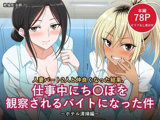 人妻パート2人と仲良くなった結果、仕事中にち〇ぽを観察されるバイトになった件 〜ホテル清掃編〜【セリフ付きCG 本編78ページ・セリフなし差分付き】