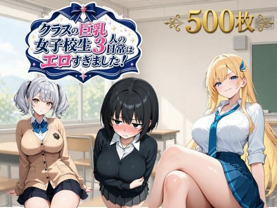クラスの巨乳女子校生3人の日常はエロすぎました！