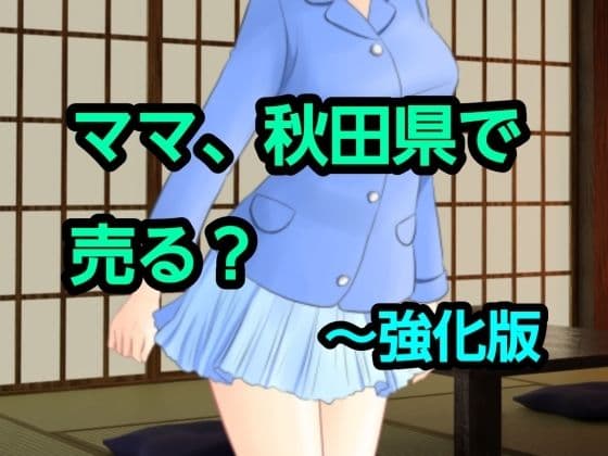 ママ、秋田県で売る？〜強化版