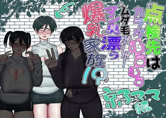 点検先はカラダむちむちムダ毛ボーボー、マン臭漂う爆乳家族！？ 京子ママ編