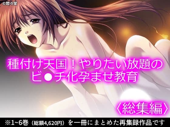 種付け天国！やりたい放題のビ●チ化孕ませ教育 ＜総集編＞