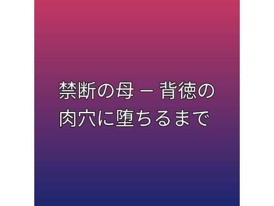禁断の母 ― 背徳の肉穴に堕ちるまで