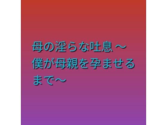 母の淫らな吐息 〜僕が母親を孕ませるまで〜