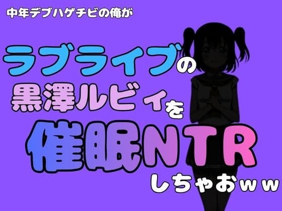中年デブハゲチビの俺が『ラブライブ』の黒澤ルビィを催●NTRしちゃおwww