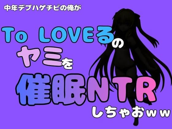 中年デブハゲチビの俺が『To LOVEる』のヤミを催●NTRしちゃおww