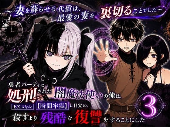 勇者パーティに処刑された闇魔法使いの俺は、EXスキル【時間牢獄】に目覚め、殺すより残酷な復讐をすることにした3〜妻を蘇らせる代償は、最愛の妻を裏切ることでした〜