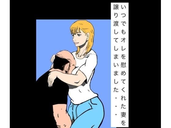 いつでもオレを慰めてくれた妻を譲り渡してしまいました…