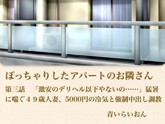 【官能小説】ぽっちゃりしたアパートのお隣さん  第三話  「激安のデリヘル以下やないの……」猛暑に喘ぐ49歳人妻、5000円の冷気と強●中出し調教