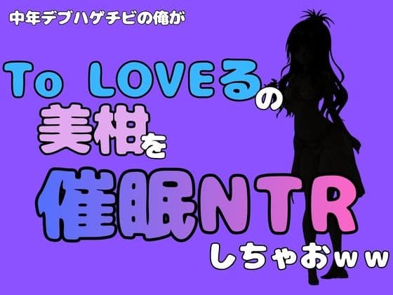 中年デブハゲチビの俺が『To LOVEる』の美柑を催●NTRしちゃおww