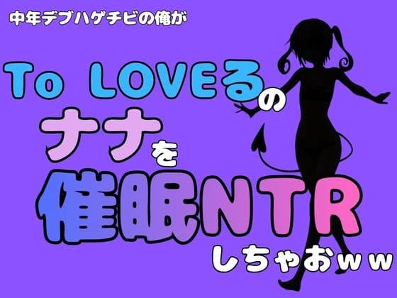 中年デブハゲチビの俺が『To LOVEる』のナナを催●NTRしちゃおww