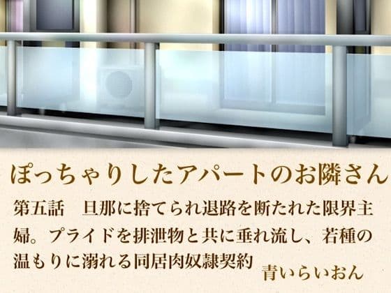 【官能小説】ぽっちゃりしたアパートのお隣さん  第五話  旦那に捨てられ退路を断たれた限界主婦。プライドを排泄物とともに垂れ流し、若種の温もりに溺れる同居肉奴●契約