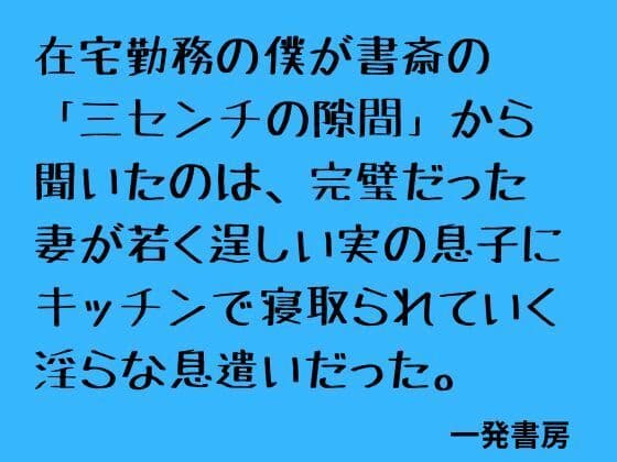 在宅勤務の僕が書斎の「三センチの隙間」から聞いたのは、完璧だった妻が若く逞しい実の息子にキッチンで寝取られていく淫らな息遣いだった。