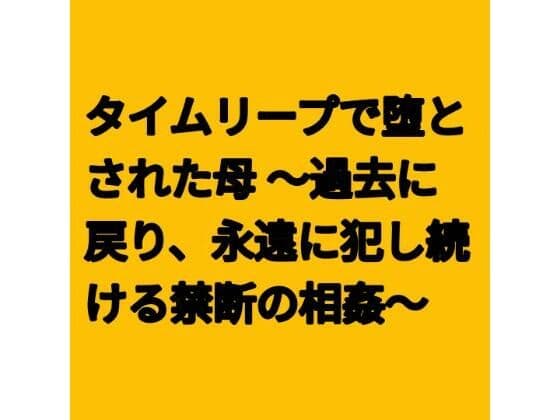 タイムリープで堕とされた母 〜過去に戻り、永遠に犯し続ける禁断の相姦〜