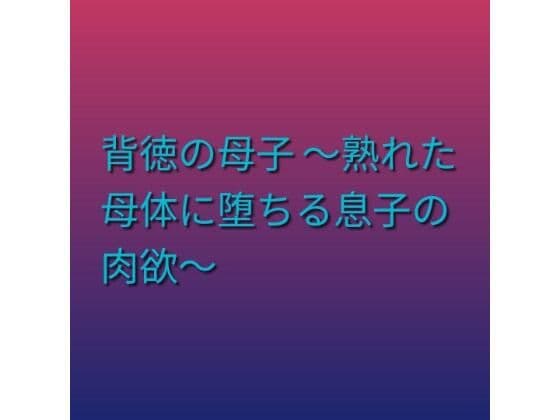 背徳の母子 〜熟れた母体に堕ちる息子の肉欲〜