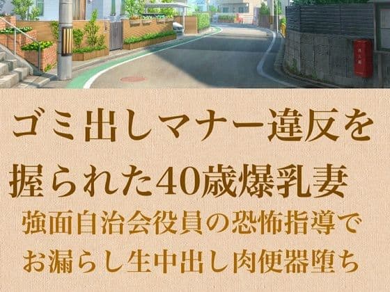 【人妻調教】ゴミ出しマナー違反を握られた40歳爆乳妻〜強面自治会長の恐怖指導でお漏らし生中出し肉便器堕ち〜