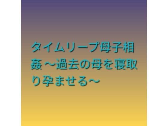 タイムリープ母子相姦 〜過去の母を寝取り孕ませる〜