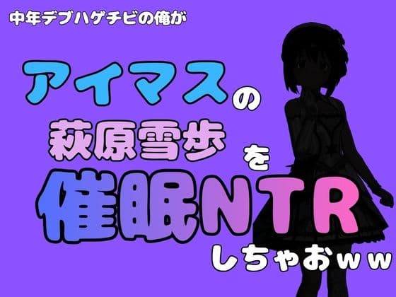 中年デブハゲチビの俺が『アイドルマスター』の 萩原雪歩を催●NTRしちゃおww
