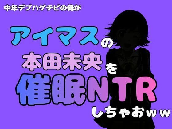 中年デブハゲチビの俺が『アイドルマスター』の 本田未央を催●NTRしちゃおww