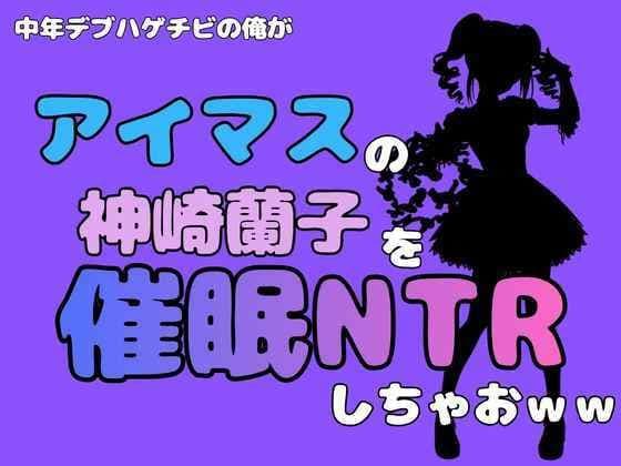 中年デブハゲチビの俺が『マイドルマスター』の神崎蘭子を催●NTRしちゃおww