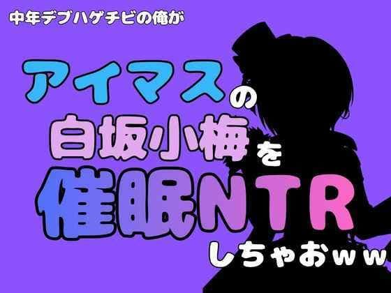 中年デブハゲチビの俺が『アイドルマスター』の白坂小梅を催●NTRしちゃおww