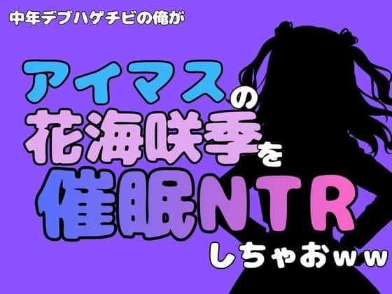 中年デブハゲチビの俺が『アイドルマスター』の花海咲季を催●NTRしちゃおww