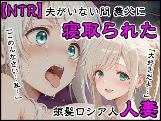 夫がいない間に義父に寝取られた銀髪ロシア人新妻