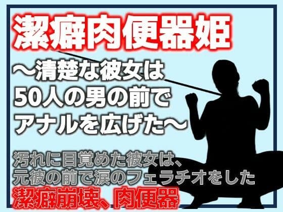 潔癖肉便器姫〜清楚な彼女は50人の男の前でアナルを広げた〜