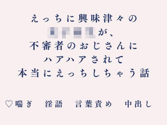えっちに興味津々の女子校生が、不審者のおじさんにハアハアされて本当にえっちしちゃう話