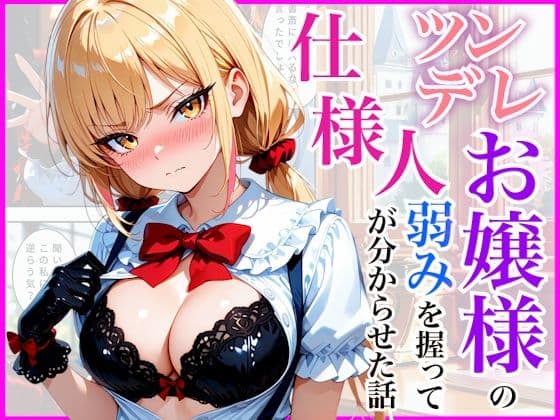 生意気なツンデレお嬢様の弱みを握って仕様人の私がわからせた話