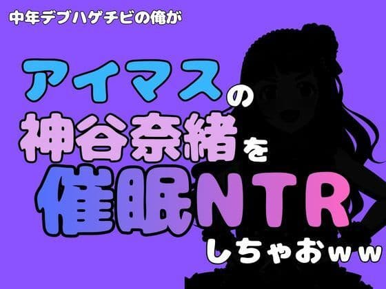 中年デブハゲチビの俺が『アイマス』の神谷奈緒を催●NTRしちゃおww