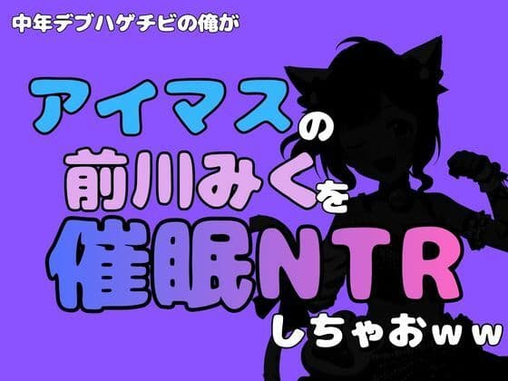中年デブハゲチビの俺が『アイマス』の前川みくを催●NTRしちゃおww